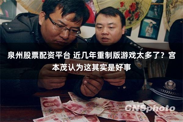 泉州股票配资平台 近几年重制版游戏太多了？宫本茂认为这其实是好事