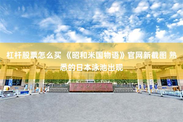 杠杆股票怎么买 《昭和米国物语》官网新截图 熟悉的日本泳池出现