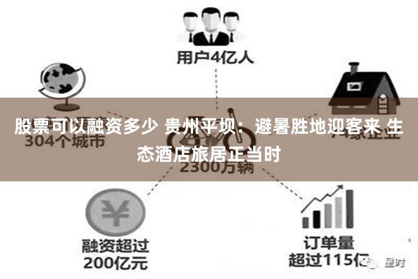 股票可以融资多少 贵州平坝:避暑胜地迎客来 生态酒店旅居正当时