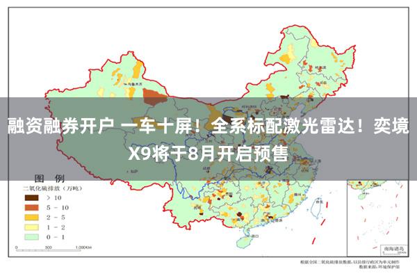 融资融券开户 一车十屏！全系标配激光雷达！奕境X9将于8月开启预售