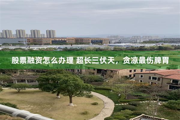 股票融资怎么办理 超长三伏天，贪凉最伤脾胃
