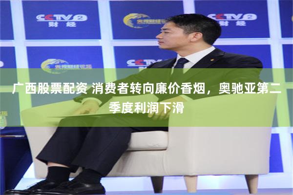 广西股票配资 消费者转向廉价香烟，奥驰亚第二季度利润下滑