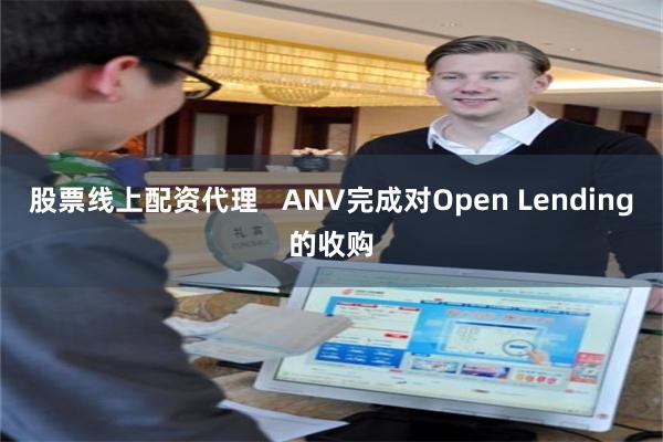 股票线上配资代理   ANV完成对Open Lending的收购