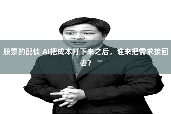 股票的配债 AI把成本打下来之后，谁来把需求接回去？
