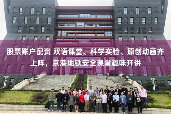 股票账户配资 双语课堂、科学实验、原创动画齐上阵，京港地铁安全课堂趣味开讲