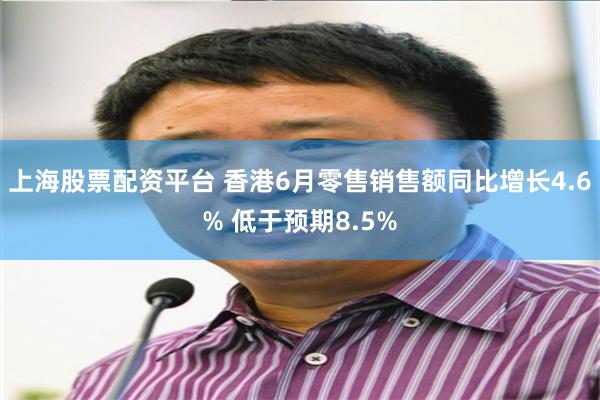 上海股票配资平台 香港6月零售销售额同比增长4.6% 低于预期8.5%