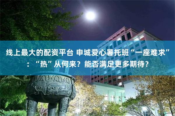 线上最大的配资平台 申城爱心暑托班“一座难求”:“热”从何来?能否满足更多期待?