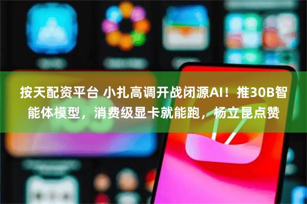 按天配资平台 小扎高调开战闭源AI！推30B智能体模型，消费级显卡就能跑，杨立昆点赞