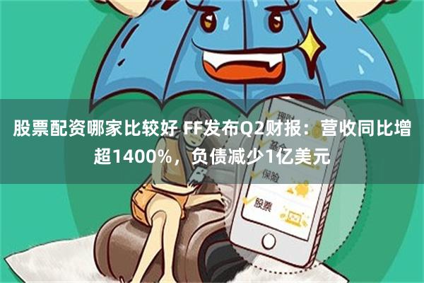 股票配资哪家比较好 FF发布Q2财报：营收同比增超1400%，负债减少1亿美元