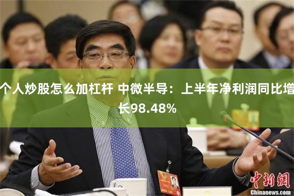 个人炒股怎么加杠杆 中微半导：上半年净利润同比增长98.48%