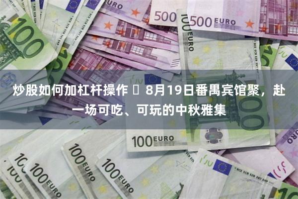 炒股如何加杠杆操作 ​8月19日番禺宾馆聚，赴一场可吃、可玩的中秋雅集