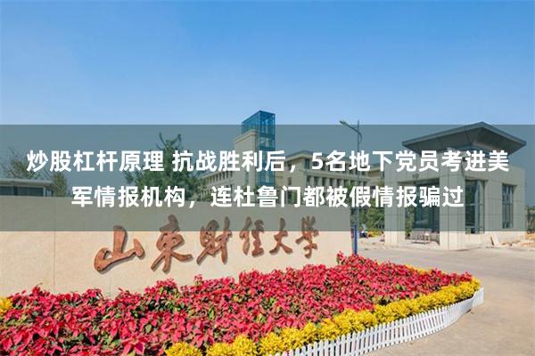 炒股杠杆原理 抗战胜利后，5名地下党员考进美军情报机构，连杜鲁门都被假情报骗过