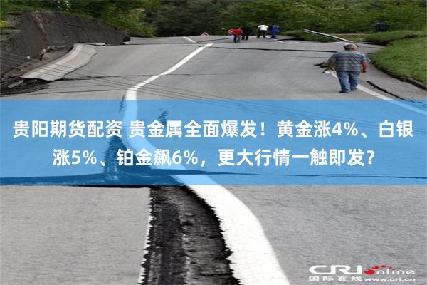 贵阳期货配资 贵金属全面爆发！黄金涨4%、白银涨5%、铂金飙6%，更大行情一触即发？