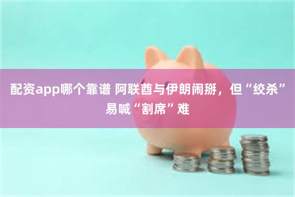 配资app哪个靠谱 阿联酋与伊朗闹掰，但“绞杀”易喊“割席”难
