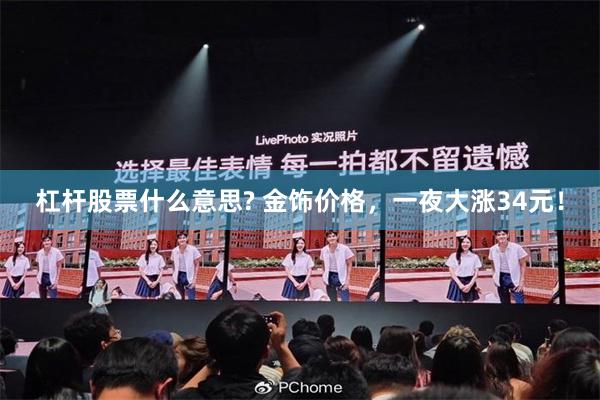 杠杆股票什么意思? 金饰价格，一夜大涨34元！