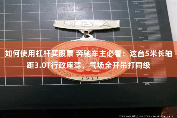 如何使用杠杆买股票 奔驰车主必看：这台5米长轴距3.0T行政座驾，气场全开吊打同级