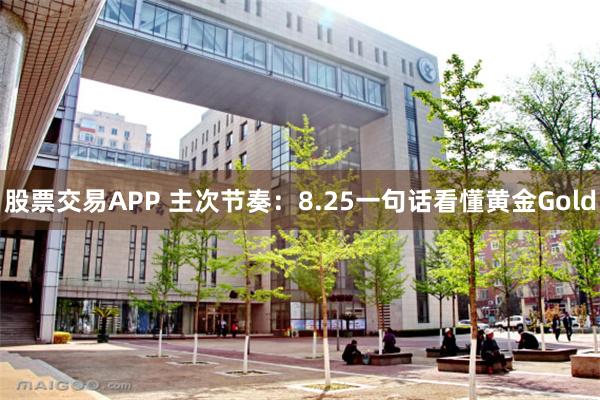 股票交易APP 主次节奏：8.25一句话看懂黄金Gold