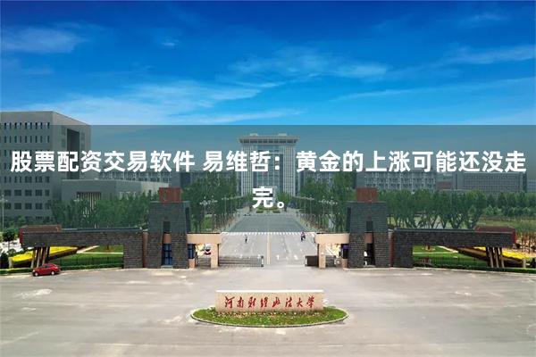 股票配资交易软件 易维哲：黄金的上涨可能还没走完。