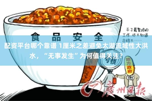 配资平台哪个靠谱 1厘米之差避免太湖流域性大洪水，“无事发生”为何值得关注？