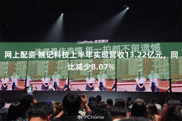 网上配资 姚记科技上半年实现营收13.22亿元，同比减少8.07%