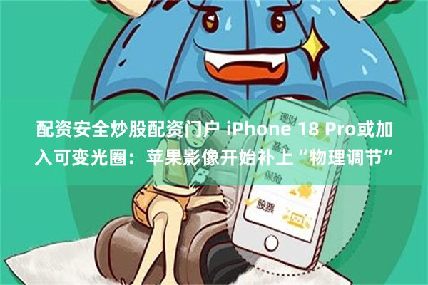 配资安全炒股配资门户 iPhone 18 Pro或加入可变光圈：苹果影像开始补上“物理调节”