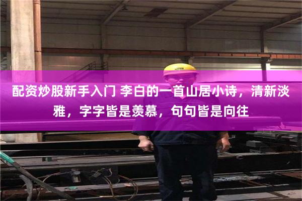 配资炒股新手入门 李白的一首山居小诗,清新淡雅,字字皆是羡慕,句句皆是向往
