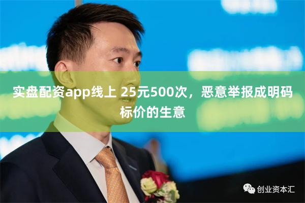 实盘配资app线上 25元500次，恶意举报成明码标价的生意