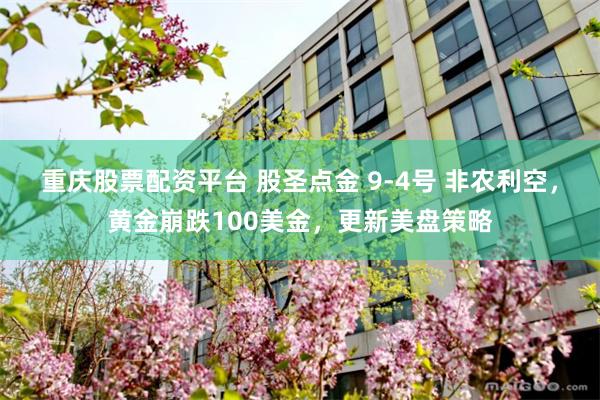 重庆股票配资平台 股圣点金 9-4号 非农利空，黄金崩跌100美金，更新美盘策略