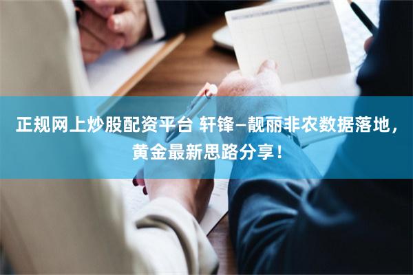 正规网上炒股配资平台 轩锋—靓丽非农数据落地，黄金最新思路分享！