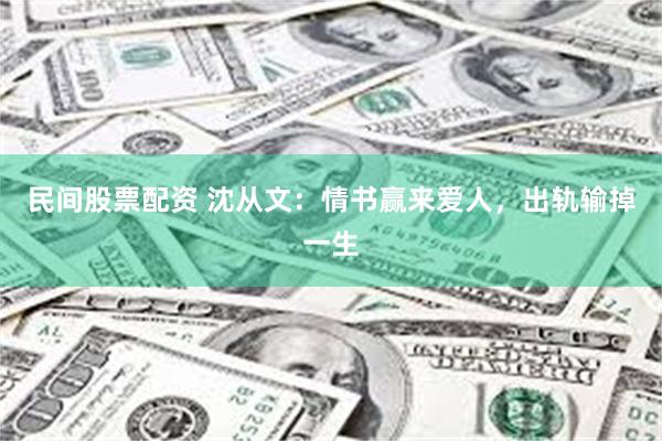 民间股票配资 沈从文：情书赢来爱人，出轨输掉一生
