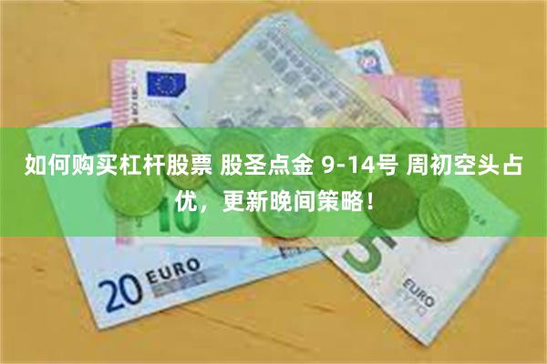如何购买杠杆股票 股圣点金 9-14号 周初空头占优，更新晚间策略！
