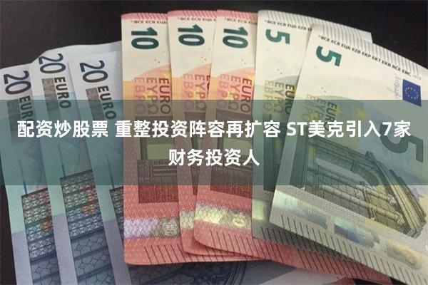 配资炒股票 重整投资阵容再扩容 ST美克引入7家财务投资人