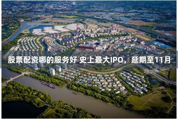 股票配资哪的服务好 史上最大IPO，延期至11月