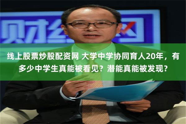 线上股票炒股配资网 大学中学协同育人20年，有多少中学生真能被看见？潜能真能被发现？