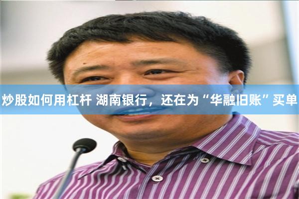 炒股如何用杠杆 湖南银行，还在为“华融旧账”买单