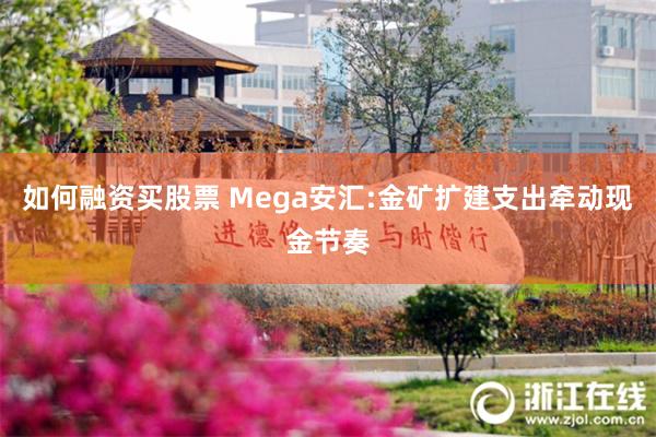 如何融资买股票 Mega安汇:金矿扩建支出牵动现金节奏