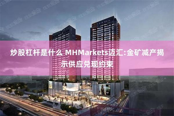 炒股杠杆是什么 MHMarkets迈汇:金矿减产揭示供应兑现约束
