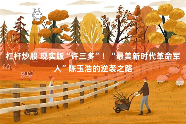 杠杆炒股 现实版“许三多”！“最美新时代革命军人”陈玉浩的逆袭之路