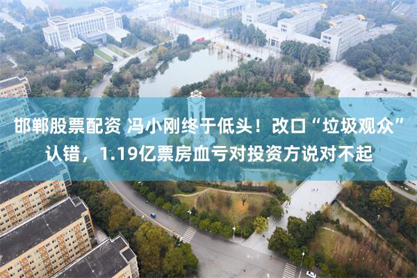 邯郸股票配资 冯小刚终于低头！改口“垃圾观众”认错，1.19亿票房血亏对投资方说对不起