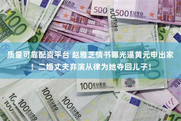 质量可靠配资平台 赵雅芝情书曝光逼黄元申出家！二婚丈夫弃演从律为她夺回儿子！