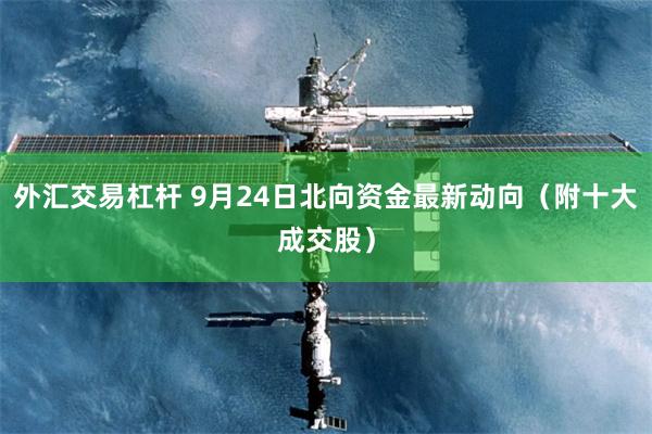 外汇交易杠杆 9月24日北向资金最新动向（附十大成交股）