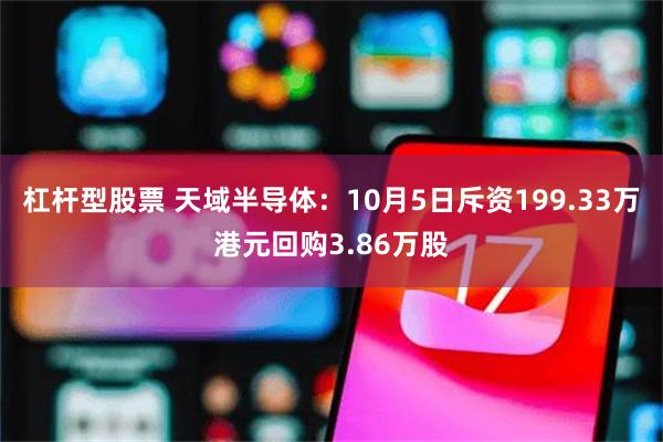杠杆型股票 天域半导体：10月5日斥资199.33万港元回购3.86万股