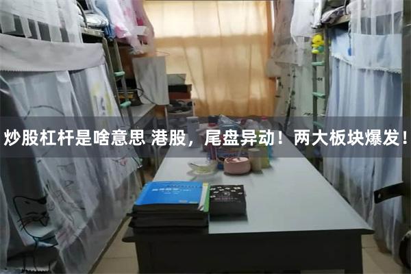 炒股杠杆是啥意思 港股，尾盘异动！两大板块爆发！