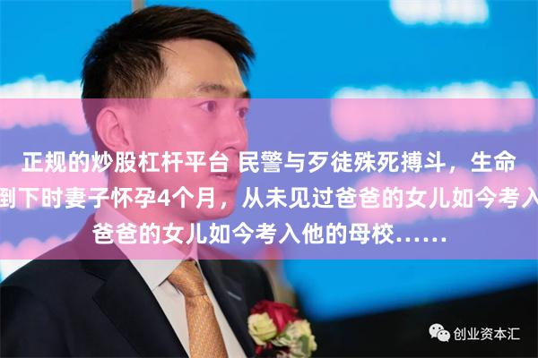 正规的炒股杠杆平台 民警与歹徒殊死搏斗，生命定格在28岁！倒下时妻子怀孕4个月，从未见过爸爸的女儿如今考入他的母校……