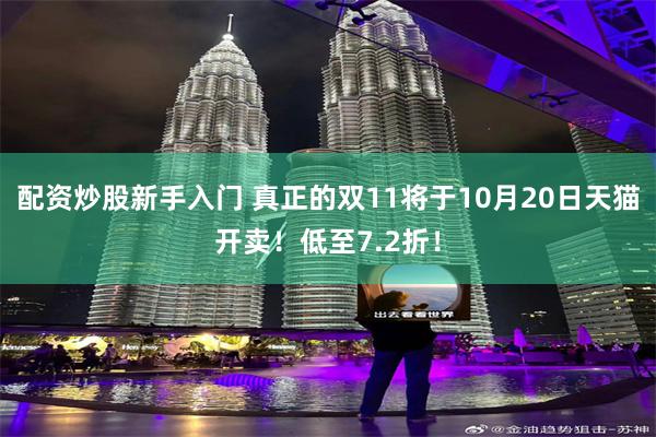 配资炒股新手入门 真正的双11将于10月20日天猫开卖！低至7.2折！