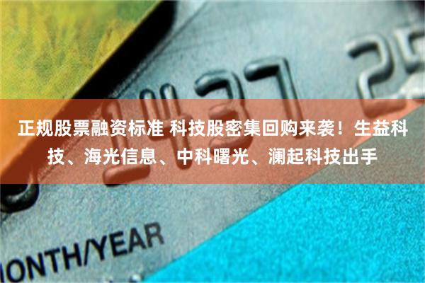 正规股票融资标准 科技股密集回购来袭！生益科技、海光信息、中科曙光、澜起科技出手