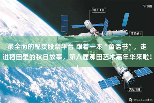 最全面的配资股票平台 跟着一本“童话书”，走进稻田里的秋日故事，第八届泖田艺术嘉年华来啦！