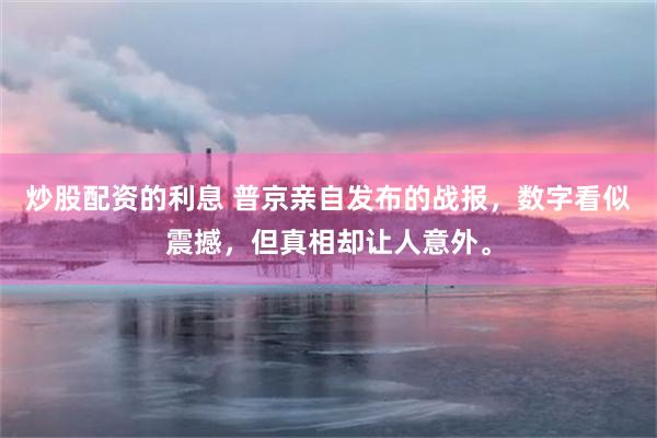 炒股配资的利息 普京亲自发布的战报，数字看似震撼，但真相却让人意外。